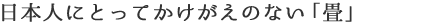 日本人にとってかけがえのない「畳」